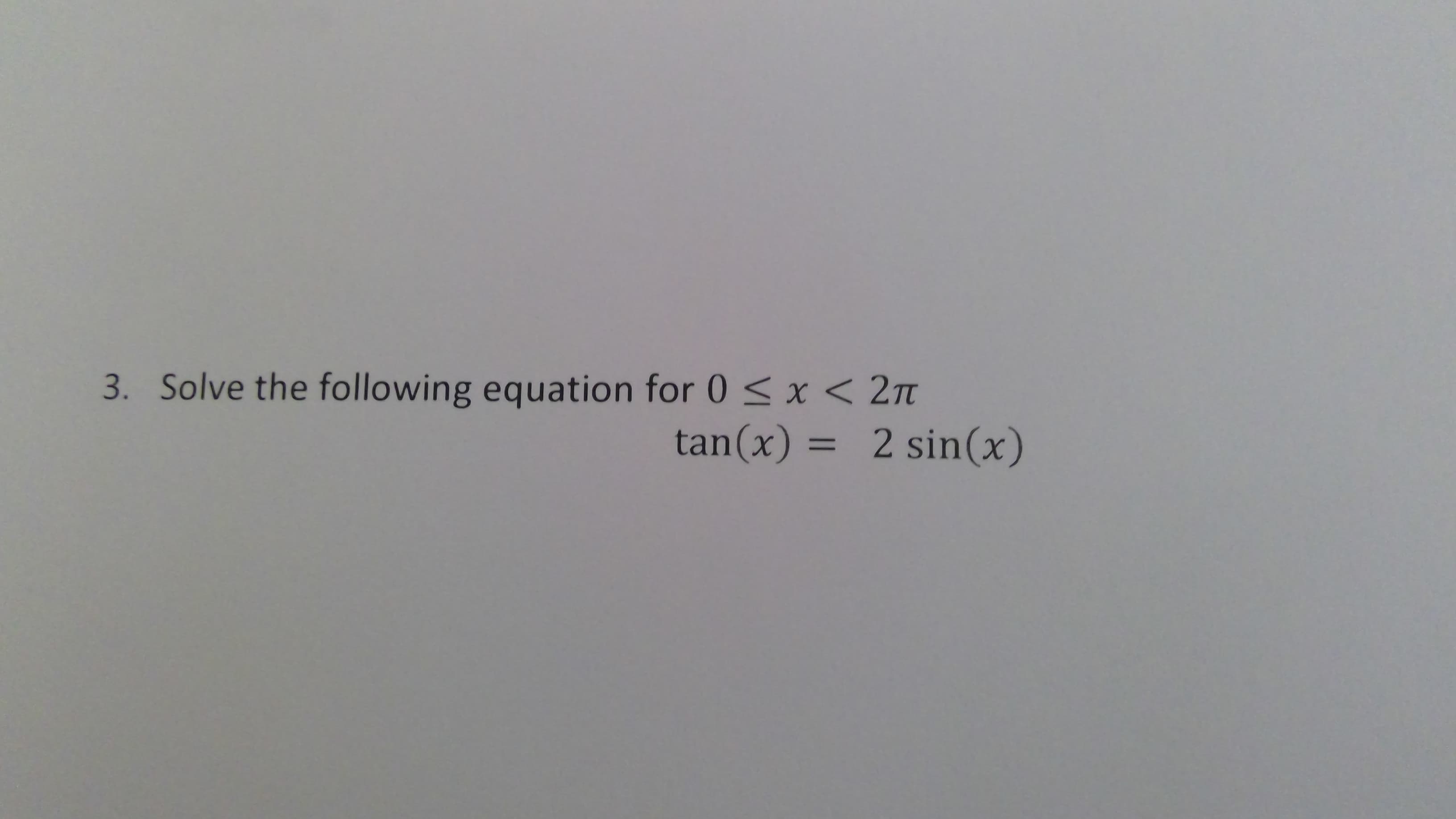 3. Solve the following equation for 0 <x < 2t
tan(x) = 2 sin(x)
%3D
