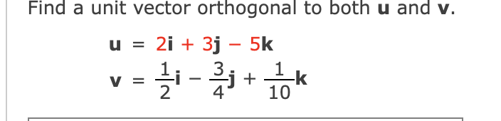 Find a unit vector orthogonal to both u and v.
u = 2i + 3j - 5k
V =
1-3 + 1 k
10