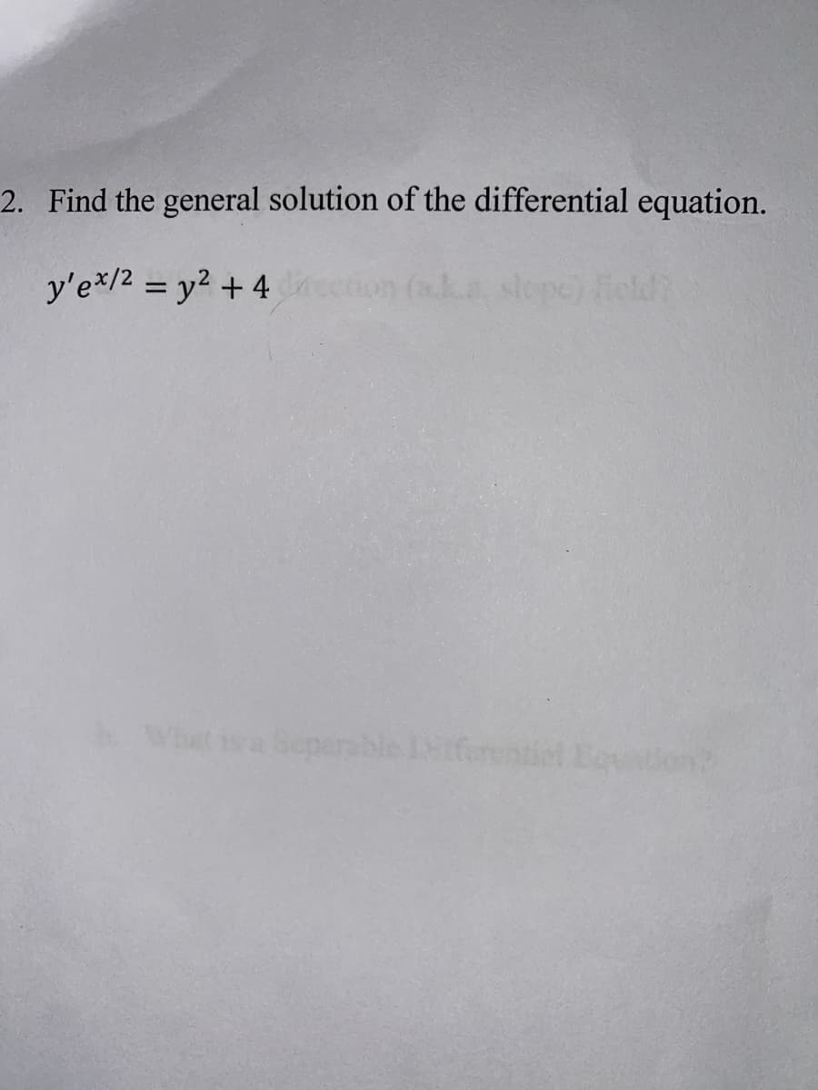 2. Find the general solution of the differential equation.
y'e*/2 = y2 + 4
on (aka slepe) Feld?
Wht ia Separable iferentiel
on?
