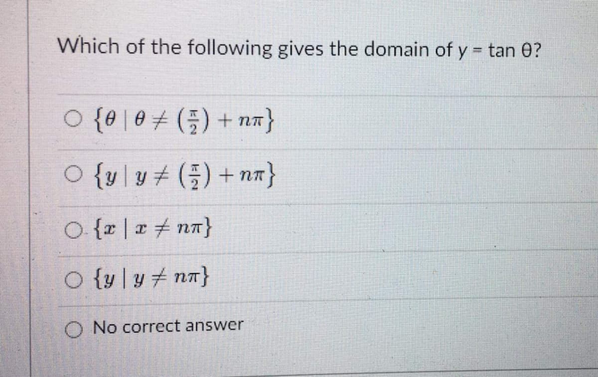 Which of the following gives the domain of y = tan 0?
o {0| 0 + (플) + nm}
O {ul u t G) + nx}
O {r|x+ nn}
O {y |y nn}
O No correct answer
