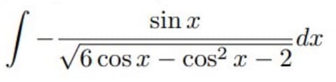 sin x
=dx
V6 cos x – cos2 x – 2
-
