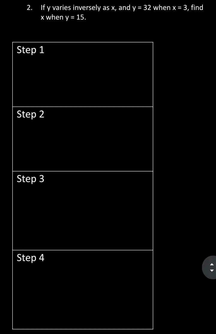 2.
If y varies inversely as x, and y = 32 when x = 3, find
x when y = 15.
Step 1
Step 2
Step 3
Step 4