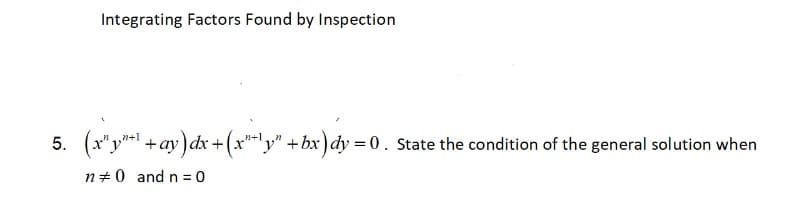 Integrating Factors Found by Inspection
5. (x"y"+¹ +ay) dx + (x"+¹" + bx) dy = 0. State the condition of the general solution when
n 0 and n=0