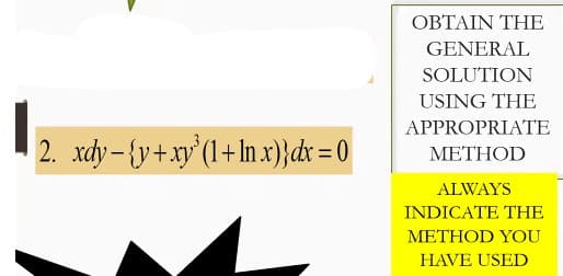 2. xdy-{y+xy (1+ ln x)}dx = 0
OBTAIN THE
GENERAL
SOLUTION
USING THE
APPROPRIATE
METHOD
ALWAYS
INDICATE THE
METHOD YOU
HAVE USED