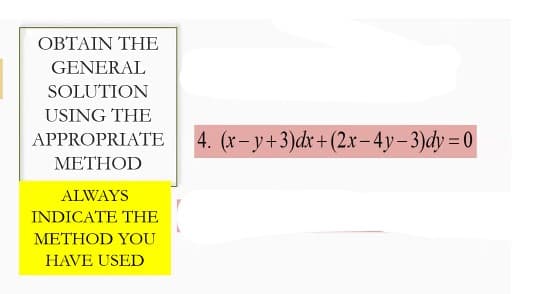 OBTAIN THE
GENERAL
SOLUTION
USING THE
APPROPRIATE
METHOD
ALWAYS
INDICATE THE
METHOD YOU
HAVE USED
4. (x-y+3)dx+(2x-4y-3)dy=0