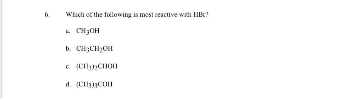 6.
Which of the following is most reactive with HBr?
CH3OH
а.
b. CH3CH2OH
(CH3)2CHOH
с.
d. (CH3)3CОН
