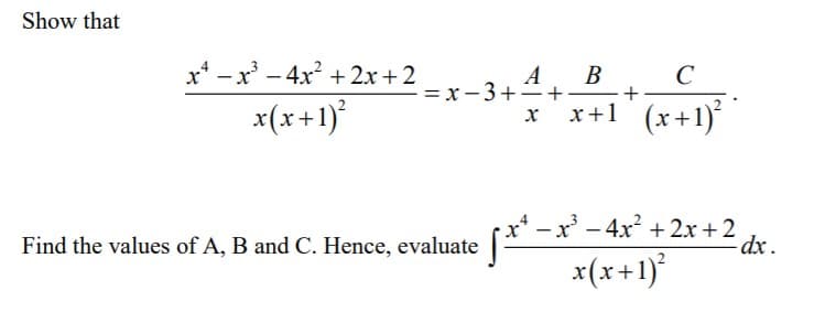 Show that
x* -x' – 4x? + 2x + 2
A
В
C
= x- 3++
x(x+1)°
(x+1)
х
x+1
x* – x - 4x? + 2x +2
dx .
Find the values of A, B and C. Hence, evaluate
(1+x)x
