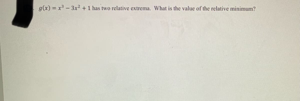 g(x) = x- 3x2 +1 has two relative extrema. What is the value of the relative minimum?
