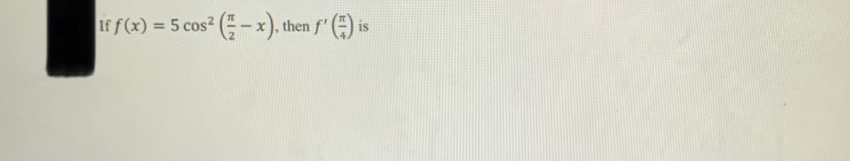 If f(x) = 5 cos² -x) t
then f'
is
%3D
