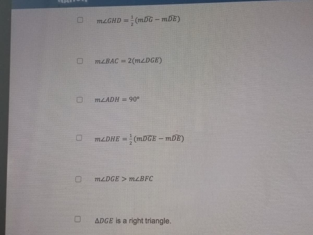 MLGHD = (mDG – mDE)
MLBAC = 2(MZDGE)
%3D
MLADH
90°
%3D
MLDHE = (MDGE – mDE)
%3D
MZDGE > MLBFC
ADGE is a right triangle.
