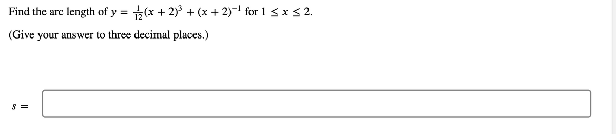 Find the arc length of y = (x + 2)³ + (x + 2)-1 for 1 < x < 2.
(Give your answer to three decimal places.)
S =
