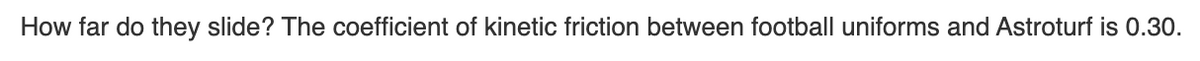 How far do they slide? The coefficient of kinetic friction between football uniforms and Astroturf is 0.30.
