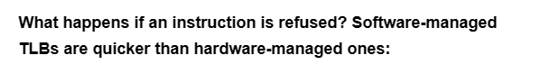 What happens if an instruction is refused? Software-managed
TLBS are quicker than
hardware-managed ones: