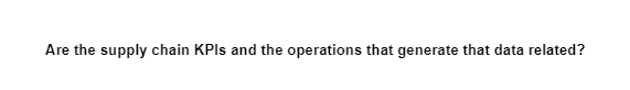 Are the supply chain KPIs and the operations that generate that data related?