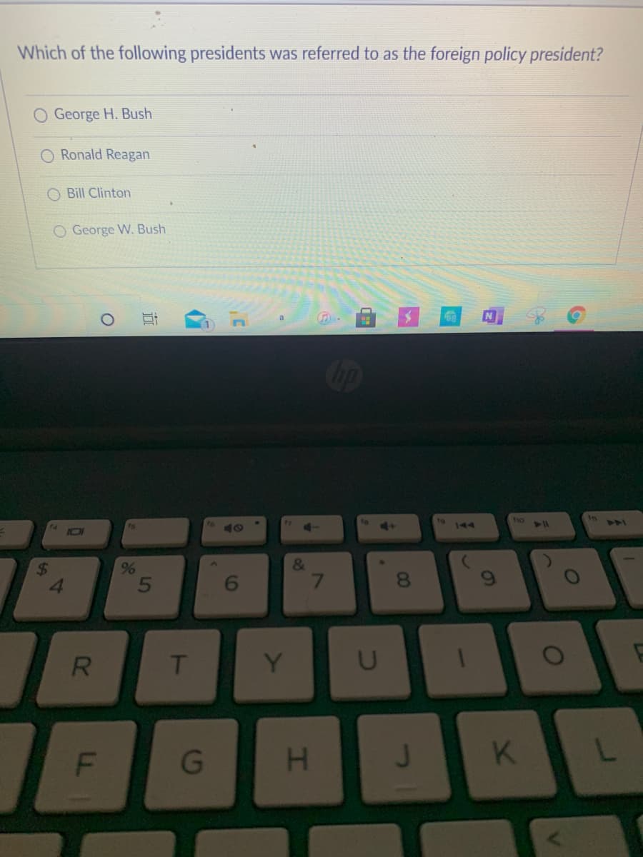 Which of the following presidents was referred to as the foreign policy president?
George H. Bush
O Ronald Reagan
O Bill Clinton
O George W. Bush
10
4A
144
I0I
&
%6
5
8.
R
Y
F
G
H.
96
近
