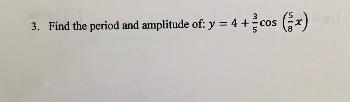 3. Find the period and amplitude of: y = 4 +cos (x)
