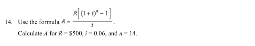 R[(1 + i)* − 1]
i
Calculate A for R = $500, i = 0.06, and n = 14.
14. Use the formula A =