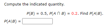 Compute the indicated quantity.
P(AB) =
P(B) = 0.5, P(AB) = 0.2. Find P(AIB).