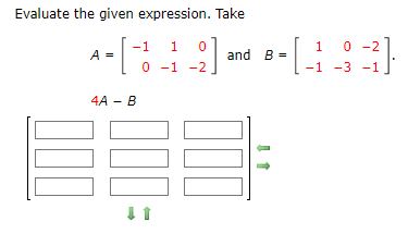 Evaluate the given expression. Take
A = [-
000
-1 1
4A - B
0
_2] and 8-[-1
B =
10 0 -2
-1 -3 -1
0 -1 -2