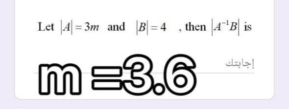 Let |4|= 3m and B|= 4 , then |4 B| is
m=3.6
إجابتك
