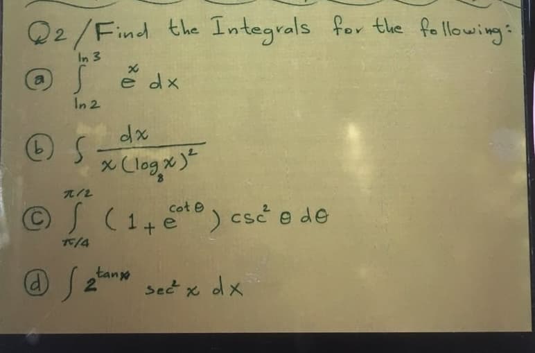 22/Find the Integrals for the following:
In 3
a
In 2
OS
b
x
x
e dx
dx
@2
(log x)²
70/2
Ⓒ/ (1+¹) csc e de
15/4
tan
secx dx