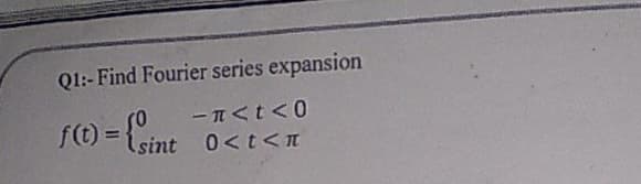 Q1:- Find Fourier series expansion
f(t) = { sint 0<t<n
-<t<0