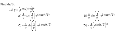 Find dy/dt.
11) y = (ecost/9)4
A) cos
e4 cos(t/9)
B) sin
e3 cos(t/9)
e4 cos(t/9)
D) - (esin(/9)3
