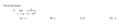 Find the limit.
7) lim
X 6- (x - 6)-
A) -
B)
C) 0
D) -1
