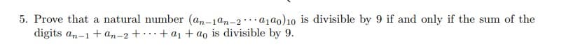 5. Prove that a natural number (am-1am-2 ·a1a0)10 is divisible by 9 if and only if the sum of the
digits an-1 + an-2 +.+ ai + ao is divisible by 9.
n-.
