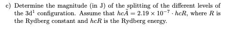 Determine the magnitude (in J) of the splitting of the different levels of
the 3d' configuration. Assume that hcÃ = 2.19 x 10-7 . hcR, where R is
the Rydberg constant and hcR is the Rydberg energy.
