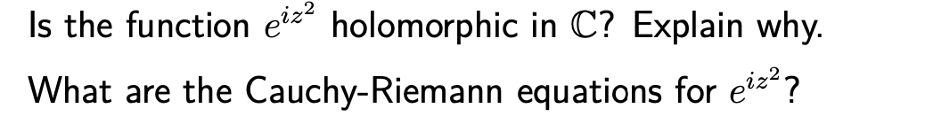 Is the function eiz² holomorphic in C? Explain why.
What are the Cauchy-Riemann equations for eiz?
