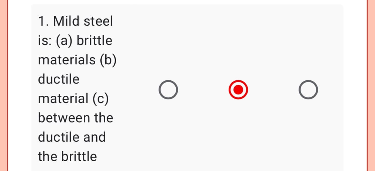 1. Mild steel
is: (a) brittle
materials (b)
ductile
material (c)
between the
ductile and
the brittle
