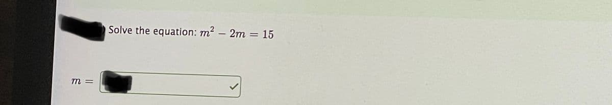 Solve the equation: m2 – 2m = 15
%3D
m =
