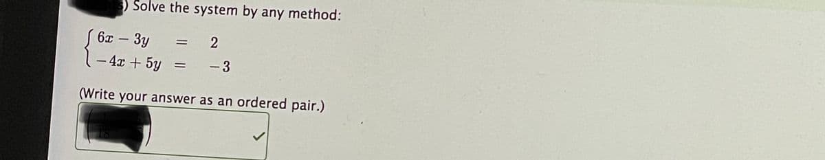 ) Solve the system by any method:
6x – 3y
-
– 4x + 5y
-3
(Write your answer as an ordered pair.)
18
