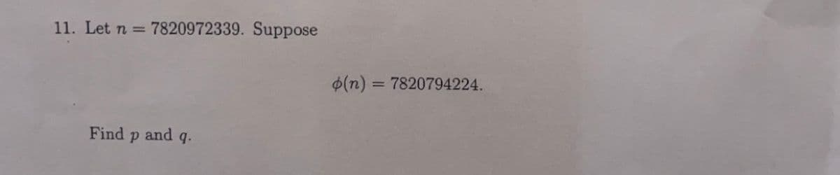 11. Let n =
7820972339. Suppose
$(n)
7820794224.
Find
and q.
