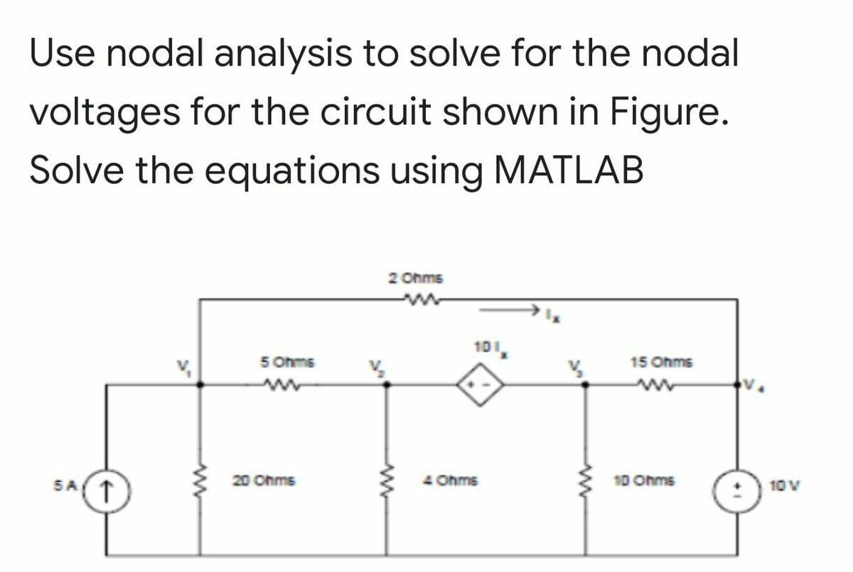 Use nodal analysis to solve for the nodal
voltages for the circuit shown in Figure.
Solve the equations using MATLAB
2 Ohms
10,
15 Ohms
5 Ohms
4 Ohms
10 Ohms
10 V
20 Ohms
SA(T
