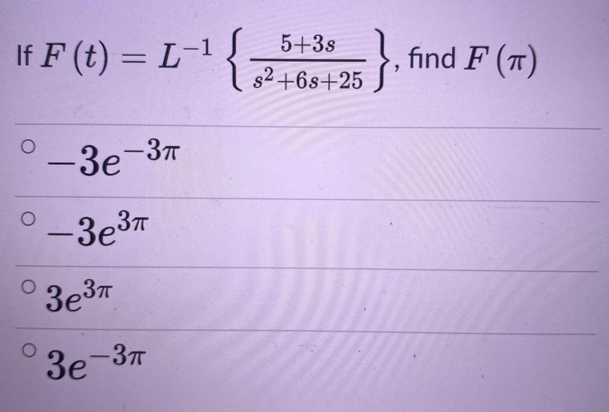 5+3s
If F (t) = L¯ 7+6s+25
}
find F (7)
s2 +6s+25
-3e-37
Зе
°-3e3™
3e3T
3e-37
Зе

