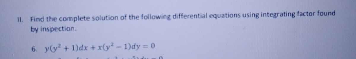 II. Find the complete solution of the following differential equations using integrating factor found
by inspection.
6. y(y² + 1)dx + x(y²-1)dy = 0
5 du 0