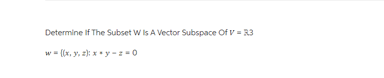 Determine If The Subset W Is A Vector Subspace Of V = R3
= {(x, y, z): x * y − z = 0
W =