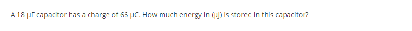 A 18 µF capacitor has a charge of 66 µC. How much energy in (H) is stored in this capacitor?
