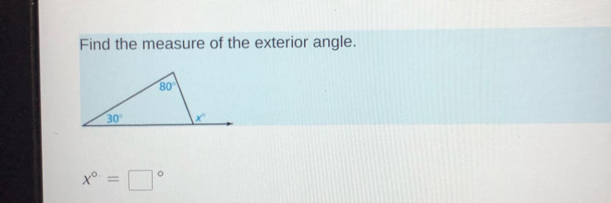 Find the measure of the exterior angle.
80°
30
