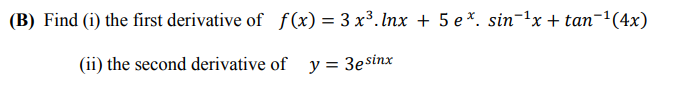 Find (i) the first derivative of f(x) = 3 x³. Inx + 5 e*. sin-1x + tan-1(4x)
(ii) the second derivative of y = 3esinx
