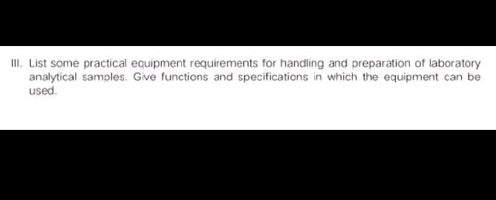 II. List some practical equipment requirements for handling and preparation of laboratory
analytical samples. Give functions and specifications in which the equipment can be
used.
