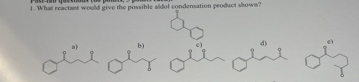 1. What reactant would give the possible aldol condensation product shown?
b)
e)