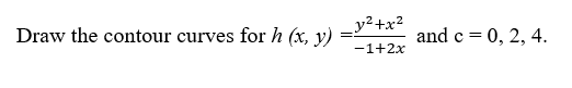 Draw the contour curves for h (x, y)
_y²+x²
-1+2x
and c = 0, 2, 4.