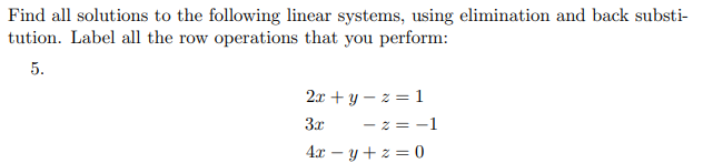 Find all solutions to the following linear systems, using elimination and back substi-
tution. Label all the row operations that you perform:
5.
2x+y=z=1
3x
-2=-1
4xy+z=0