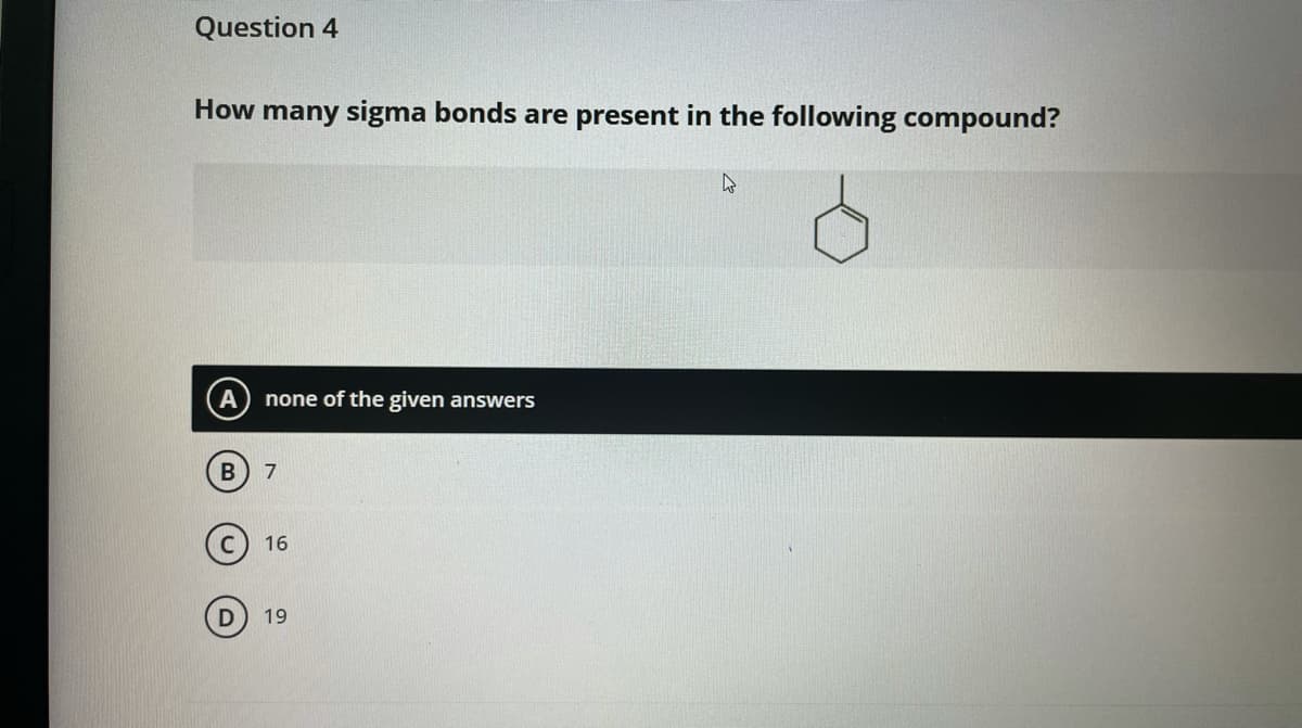 Question 4
How many sigma bonds are present in the following compound?
none of the given answers
16
19
