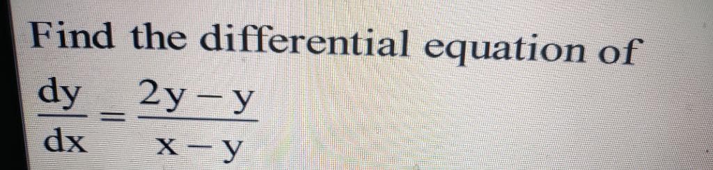 Find the differential equation of
dy 2y-y
dx
X-y
