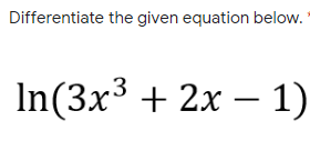 Differentiate the given equation below.
In(3x³ + 2x – 1)
