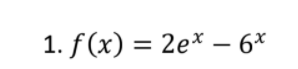 1. f (x) = 2e* – 6*
